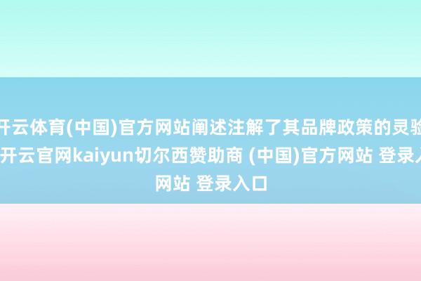 开云体育(中国)官方网站阐述注解了其品牌政策的灵验性-开云官网kaiyun切尔西赞助商 (中国)官方网站 登录入口