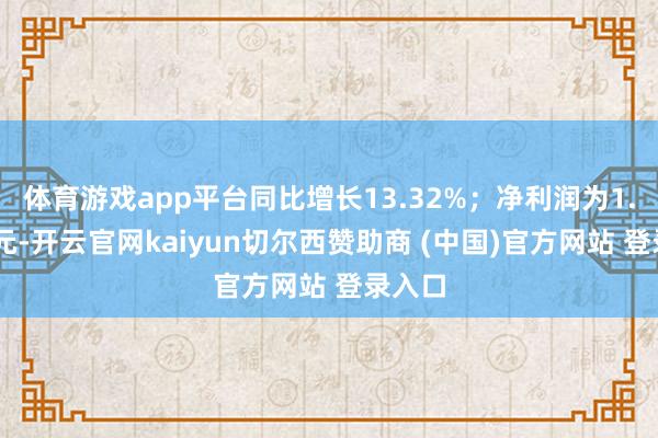 体育游戏app平台同比增长13.32%；净利润为1.45亿元-开云官网kaiyun切尔西赞助商 (中国)官方网站 登录入口