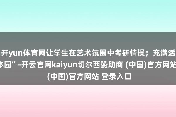 开yun体育网让学生在艺术氛围中考研情操；充满活力的“强体园”-开云官网kaiyun切尔西赞助商 (中国)官方网站 登录入口