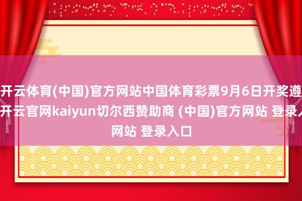 开云体育(中国)官方网站中国体育彩票9月6日开奖遵守-开云官网kaiyun切尔西赞助商 (中国)官方网站 登录入口