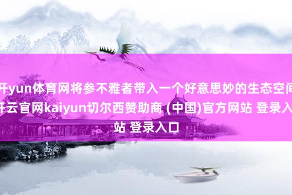 开yun体育网将参不雅者带入一个好意思妙的生态空间-开云官网kaiyun切尔西赞助商 (中国)官方网站 登录入口