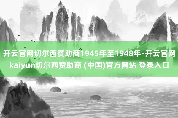 开云官网切尔西赞助商1945年至1948年-开云官网kaiyun切尔西赞助商 (中国)官方网站 登录入口