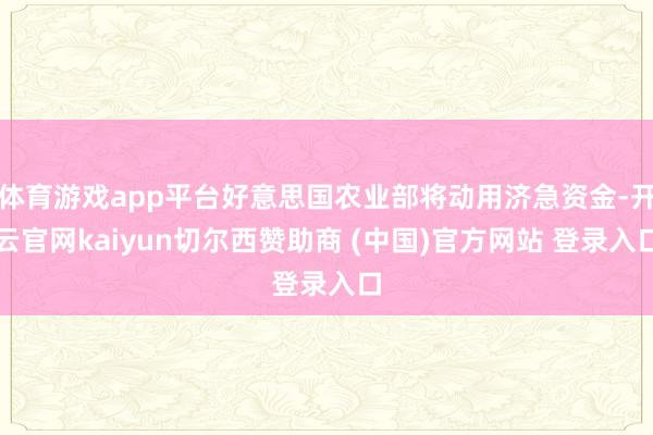 体育游戏app平台好意思国农业部将动用济急资金-开云官网kaiyun切尔西赞助商 (中国)官方网站 登录入口