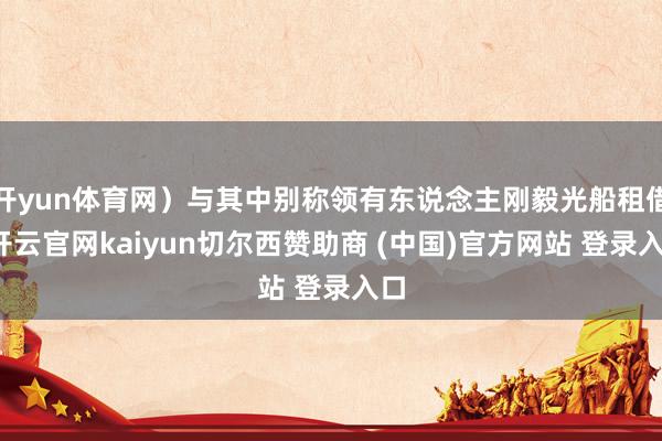 开yun体育网）与其中别称领有东说念主刚毅光船租借-开云官网kaiyun切尔西赞助商 (中国)官方网站 登录入口