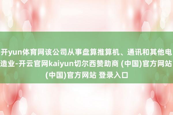 开yun体育网该公司从事盘算推算机、通讯和其他电子诞生制造业-开云官网kaiyun切尔西赞助商 (中国)官方网站 登录入口