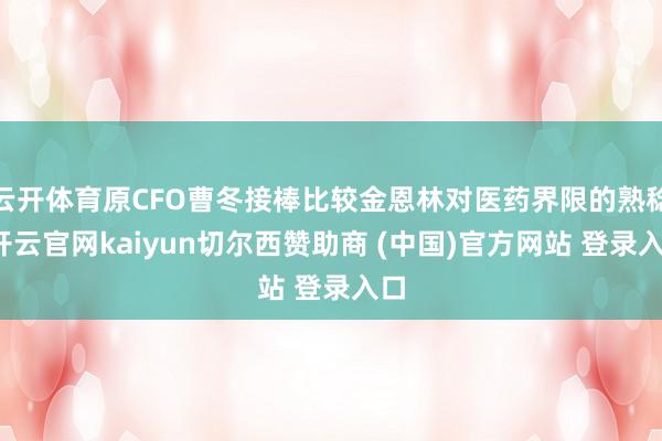 云开体育原CFO曹冬接棒比较金恩林对医药界限的熟稔-开云官网kaiyun切尔西赞助商 (中国)官方网站 登录入口