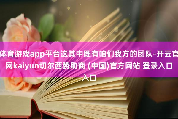 体育游戏app平台这其中既有咱们我方的团队-开云官网kaiyun切尔西赞助商 (中国)官方网站 登录入口
