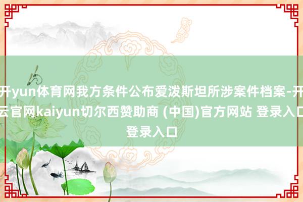 开yun体育网我方条件公布爱泼斯坦所涉案件档案-开云官网kaiyun切尔西赞助商 (中国)官方网站 登录入口