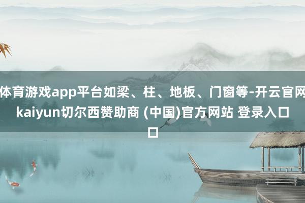 体育游戏app平台如梁、柱、地板、门窗等-开云官网kaiyun切尔西赞助商 (中国)官方网站 登录入口