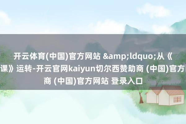 开云体育(中国)官方网站 &ldquo;从《张向阳的物理课》运转-开云官网kaiyun切尔西赞助商 (中国)官方网站 登录入口