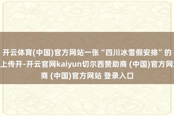 开云体育(中国)官方网站一张“四川冰雪假安排”的截图也在网上传开-开云官网kaiyun切尔西赞助商 (中国)官方网站 登录入口