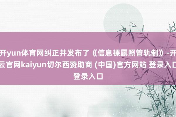 开yun体育网纠正并发布了《信息裸露照管轨制》-开云官网kaiyun切尔西赞助商 (中国)官方网站 登录入口