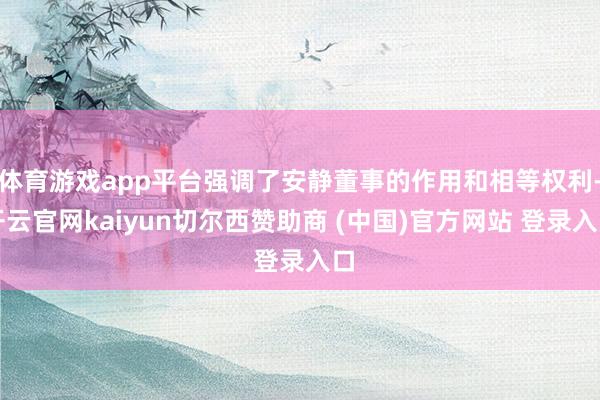 体育游戏app平台强调了安静董事的作用和相等权利-开云官网kaiyun切尔西赞助商 (中国)官方网站 登录入口