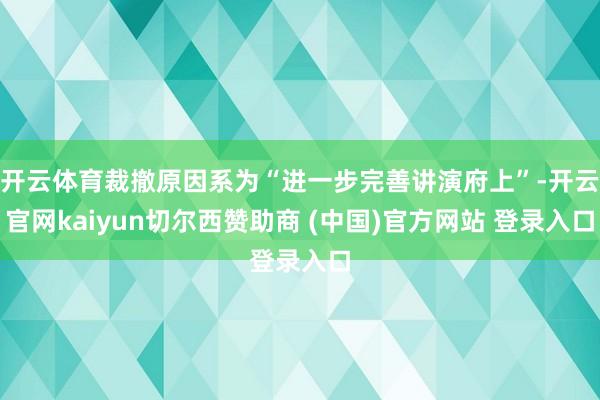 开云体育裁撤原因系为“进一步完善讲演府上”-开云官网kaiyun切尔西赞助商 (中国)官方网站 登录入口
