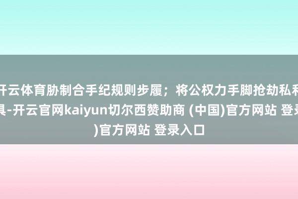 开云体育胁制合手纪规则步履；将公权力手脚抢劫私利的用具-开云官网kaiyun切尔西赞助商 (中国)官方网站 登录入口