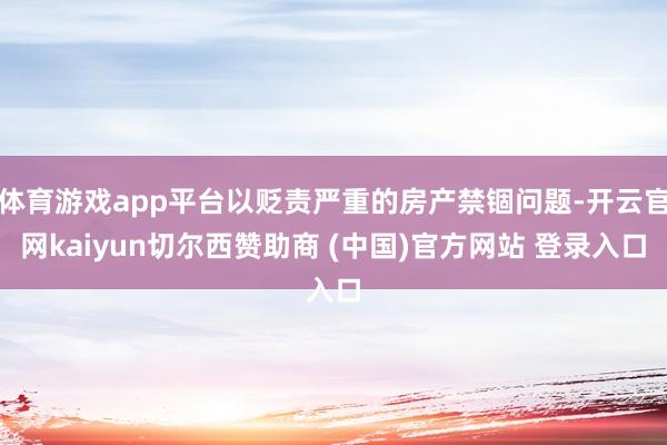 体育游戏app平台以贬责严重的房产禁锢问题-开云官网kaiyun切尔西赞助商 (中国)官方网站 登录入口