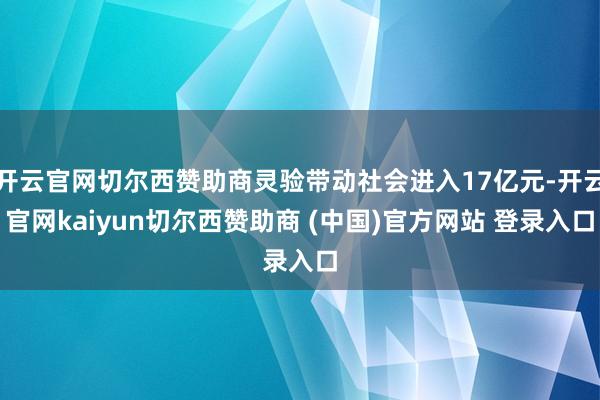 开云官网切尔西赞助商灵验带动社会进入17亿元-开云官网kaiyun切尔西赞助商 (中国)官方网站 登录入口