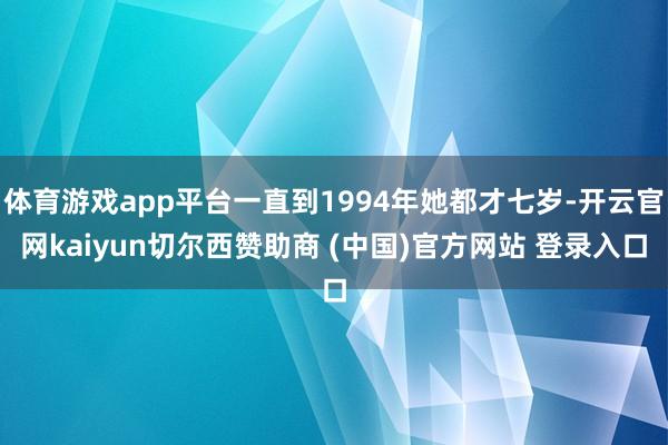 体育游戏app平台一直到1994年她都才七岁-开云官网kaiyun切尔西赞助商 (中国)官方网站 登录入口
