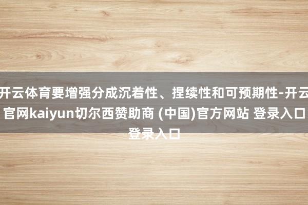 开云体育要增强分成沉着性、捏续性和可预期性-开云官网kaiyun切尔西赞助商 (中国)官方网站 登录入口