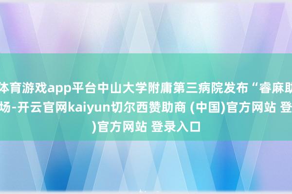 体育游戏app平台中山大学附庸第三病院发布“睿麻助手”现场-开云官网kaiyun切尔西赞助商 (中国)官方网站 登录入口