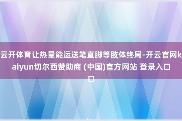 云开体育让热量能运送笔直脚等肢体终局-开云官网kaiyun切尔西赞助商 (中国)官方网站 登录入口
