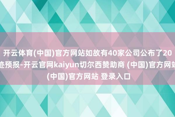 开云体育(中国)官方网站如故有40家公司公布了2024年度事迹预报-开云官网kaiyun切尔西赞助商 (中国)官方网站 登录入口