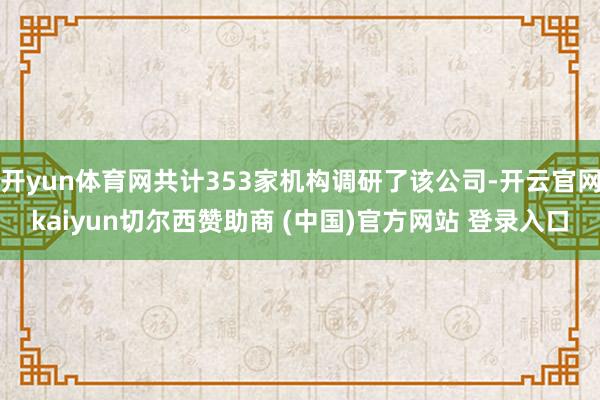 开yun体育网共计353家机构调研了该公司-开云官网kaiyun切尔西赞助商 (中国)官方网站 登录入口