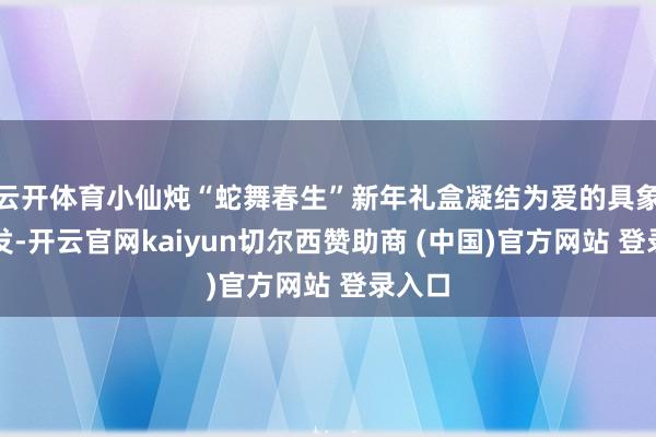 云开体育小仙炖“蛇舞春生”新年礼盒凝结为爱的具象化抒发-开云官网kaiyun切尔西赞助商 (中国)官方网站 登录入口