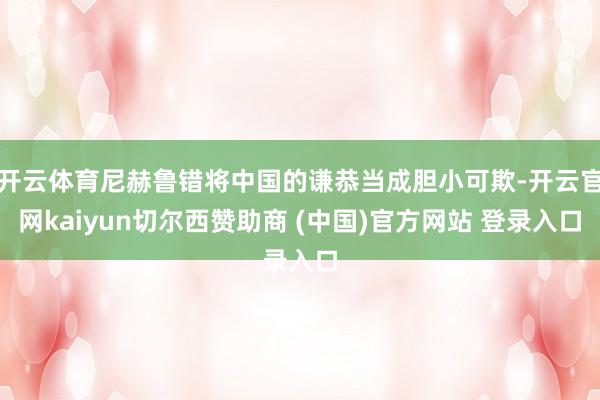 开云体育尼赫鲁错将中国的谦恭当成胆小可欺-开云官网kaiyun切尔西赞助商 (中国)官方网站 登录入口