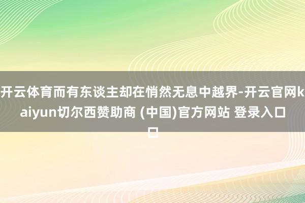 开云体育而有东谈主却在悄然无息中越界-开云官网kaiyun切尔西赞助商 (中国)官方网站 登录入口