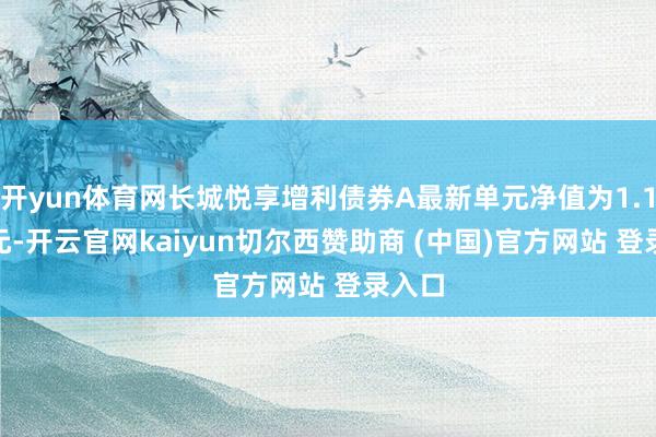 开yun体育网长城悦享增利债券A最新单元净值为1.1043元-开云官网kaiyun切尔西赞助商 (中国)官方网站 登录入口