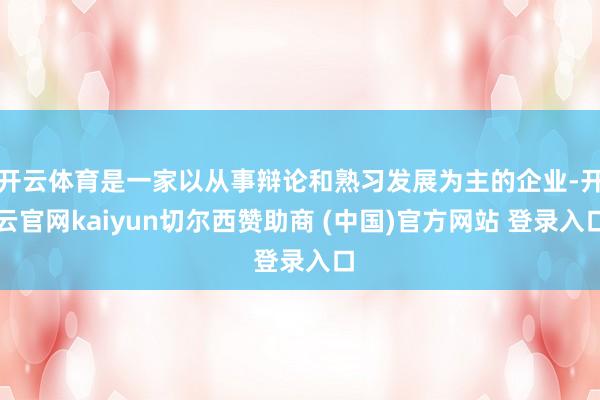 开云体育是一家以从事辩论和熟习发展为主的企业-开云官网kaiyun切尔西赞助商 (中国)官方网站 登录入口