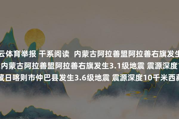 开云体育举报 干系阅读  内蒙古阿拉善盟阿拉善右旗发生3.1级地震 震源深度10千米内蒙古阿拉善盟阿拉善右旗发生3.1级地震 震源深度10千米    84  昨天 13:26     西藏日喀则市仲巴县发生3.6级地震 震源深度10千米西藏日喀则市仲巴县发生3.6级地震 震源深度10千米    51  03-29 14:06     台湾屏东县发生3.3级地震 震源深度23公里台湾屏东县发生3.3级地震 震源深度23公里    03-29 11:37     台湾花莲县发生4.1级地震 震源深度15千米台湾花莲县发生4.1级地震 震源深度15千米    03-20 21:50     四川德阳市绵竹市发生3.4级地震 震源深度16千米四川德阳市绵竹市发生3.4级地震 震源深度16千米    48  03-20 17:24     一财最热      点击关闭-开云官网kaiyun切尔西赞助商 (中国)官方网站 登录入口