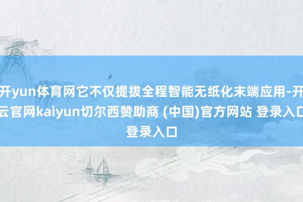开yun体育网它不仅提拔全程智能无纸化末端应用-开云官网kaiyun切尔西赞助商 (中国)官方网站 登录入口