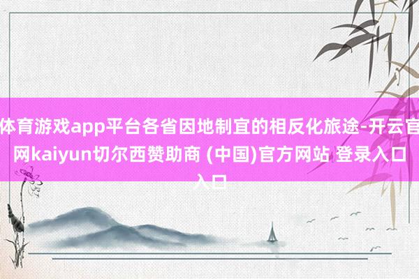 体育游戏app平台各省因地制宜的相反化旅途-开云官网kaiyun切尔西赞助商 (中国)官方网站 登录入口