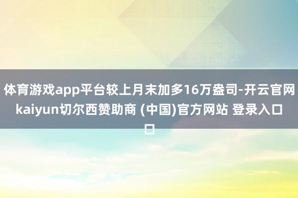 体育游戏app平台较上月末加多16万盎司-开云官网kaiyun切尔西赞助商 (中国)官方网站 登录入口